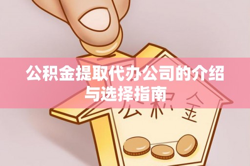 宁晋公积金提取代办公司的介绍与选择指南