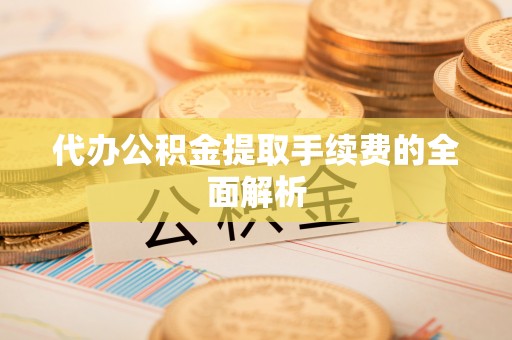 宁晋代办公积金提取手续费的全面解析