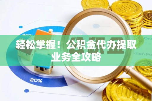 宁晋轻松掌握！公积金代办提取业务全攻略