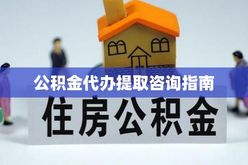 宁晋公积金代办提取咨询指南