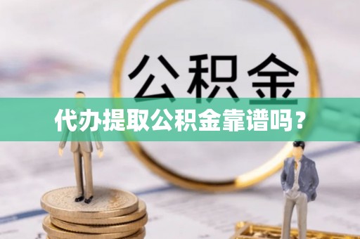 宁晋代办提取公积金靠谱吗？