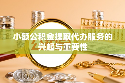 宁晋小额公积金提取代办服务的兴起与重要性