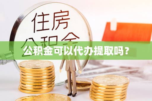 宁晋公积金可以代办提取吗？