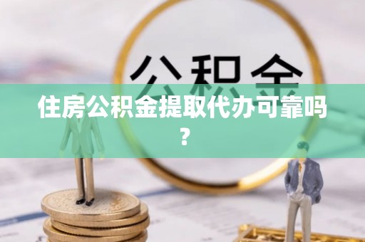 宁晋住房公积金提取代办可靠吗？