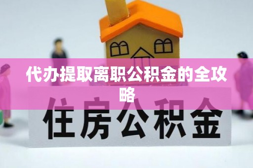 宁晋代办提取离职公积金的全攻略