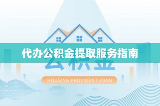 宁晋代办公积金提取服务指南