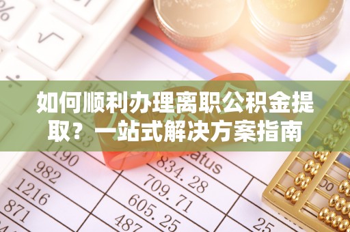 宁晋如何顺利办理离职公积金提取？一站式解决方案指南