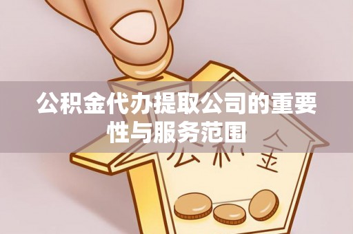 宁晋公积金代办提取公司的重要性与服务范围