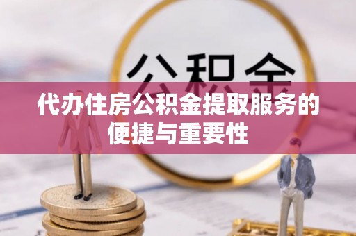 宁晋代办住房公积金提取服务的便捷与重要性