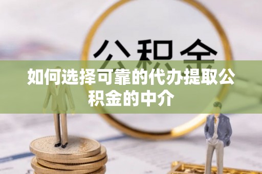宁晋如何选择可靠的代办提取公积金的中介