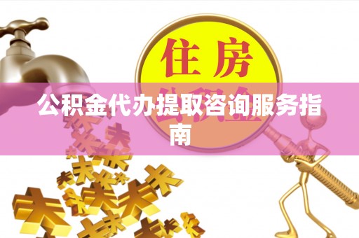 宁晋公积金代办提取咨询服务指南