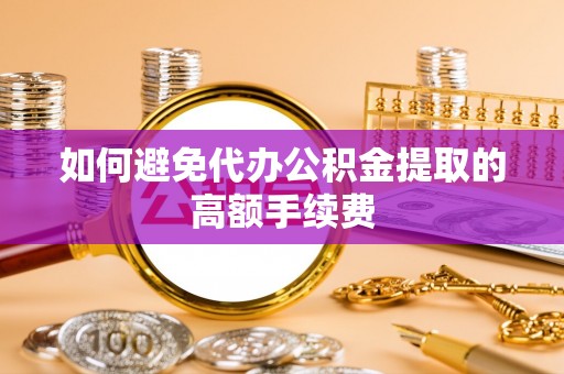 宁晋如何避免代办公积金提取的高额手续费