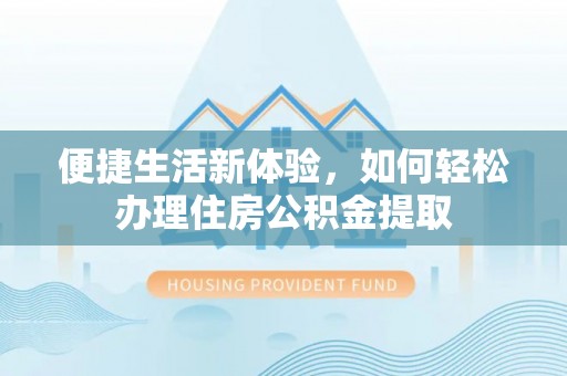 宁晋便捷生活新体验，如何轻松办理住房公积金提取