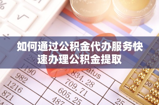 宁晋如何通过公积金代办服务快速办理公积金提取