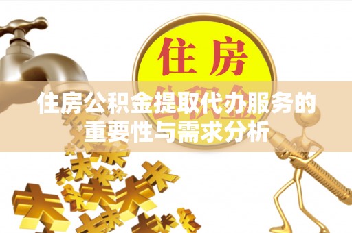 宁晋住房公积金提取代办服务的重要性与需求分析