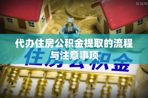 宁晋代办住房公积金提取的流程与注意事项
