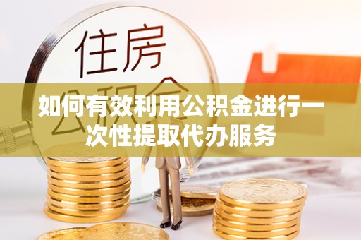 宁晋如何有效利用公积金进行一次性提取代办服务