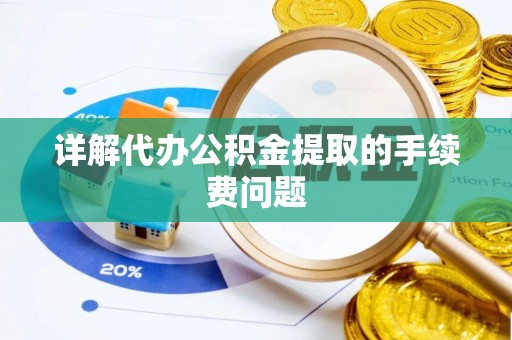 宁晋详解代办公积金提取的手续费问题