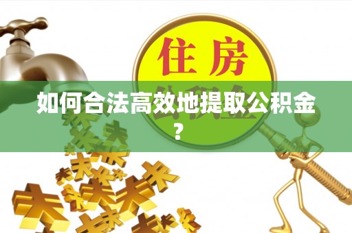 宁晋如何合法高效地提取公积金？
