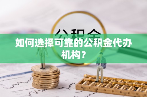 宁晋如何选择可靠的公积金代办机构？