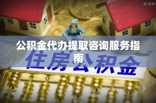 宁晋公积金代办提取咨询服务指南