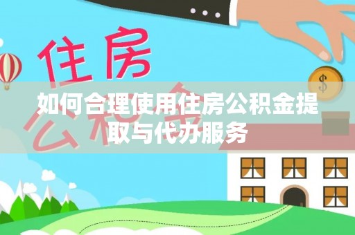 宁晋如何合理使用住房公积金提取与代办服务