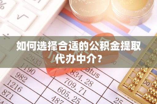 宁晋如何选择合适的公积金提取代办中介？