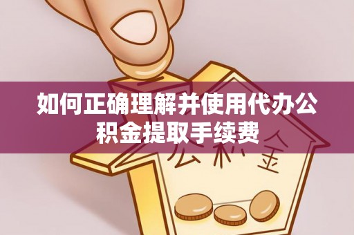 宁晋如何正确理解并使用代办公积金提取手续费