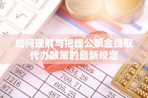 宁晋如何理解与把握公积金提取代办政策的最新规定