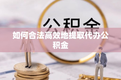 宁晋如何合法高效地提取代办公积金