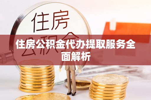 宁晋住房公积金代办提取服务全面解析