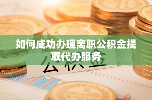 宁晋如何成功办理离职公积金提取代办服务
