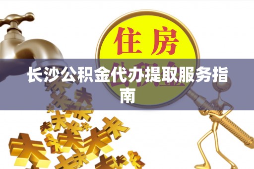 宁晋长沙公积金代办提取服务指南