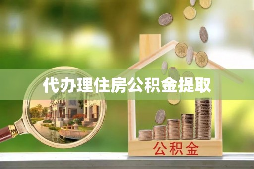 宁晋代办理住房公积金提取