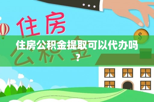 宁晋住房公积金提取可以代办吗？