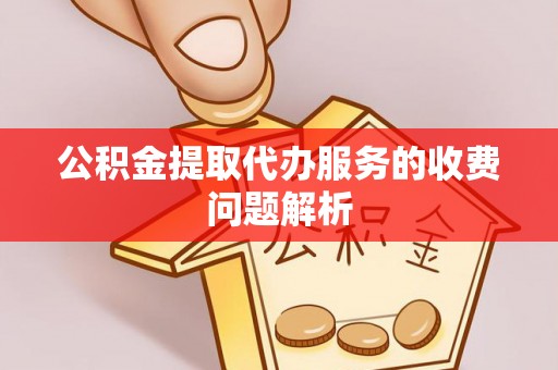 宁晋公积金提取代办服务的收费问题解析