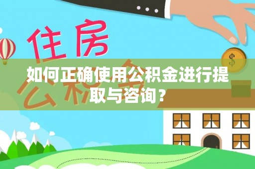 宁晋如何正确使用公积金进行提取与咨询？
