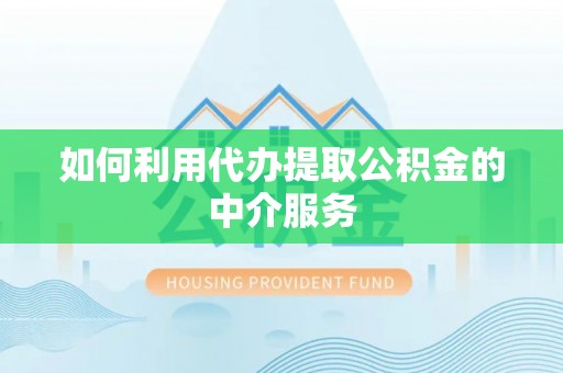 宁晋如何利用代办提取公积金的中介服务