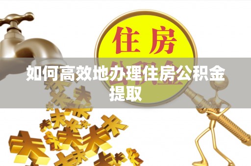 宁晋如何高效地办理住房公积金提取