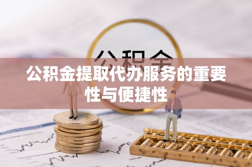 宁晋公积金提取代办服务的重要性与便捷性