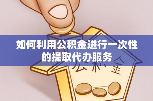 宁晋如何利用公积金进行一次性的提取代办服务