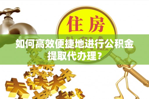 宁晋如何高效便捷地进行公积金提取代办理？