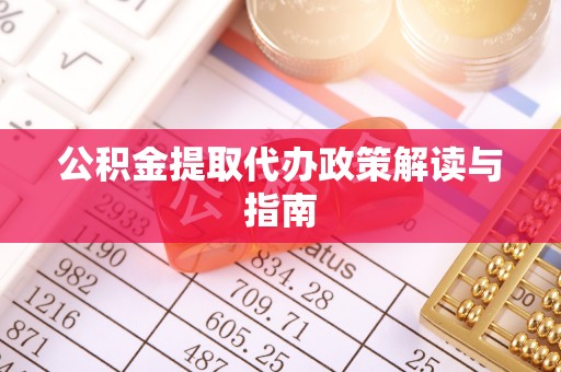 宁晋公积金提取代办政策解读与指南