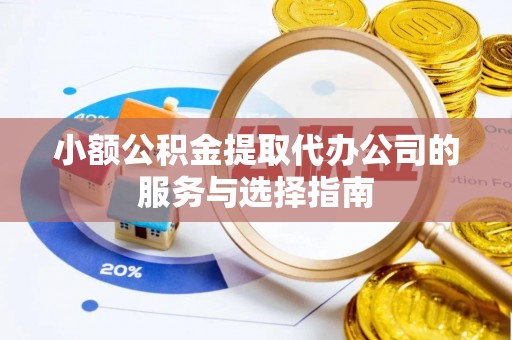 宁晋小额公积金提取代办公司的服务与选择指南