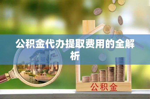 宁晋公积金代办提取费用的全解析