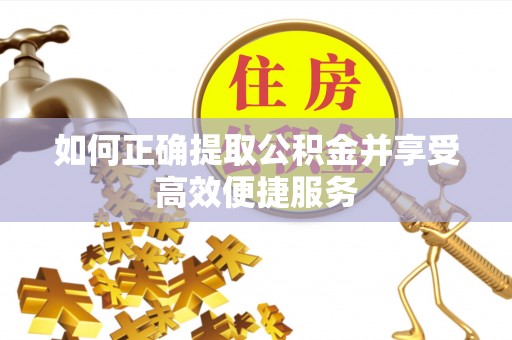 宁晋如何正确提取公积金并享受高效便捷服务