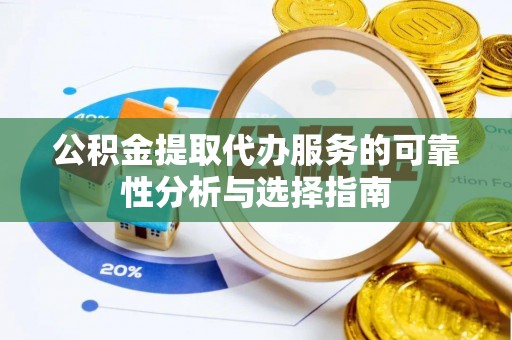 宁晋公积金提取代办服务的可靠性分析与选择指南
