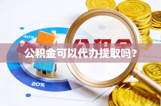 宁晋公积金可以代办提取吗？