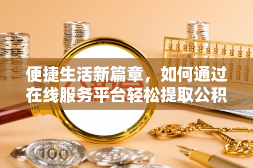宁晋便捷生活新篇章，如何通过在线服务平台轻松提取公积金