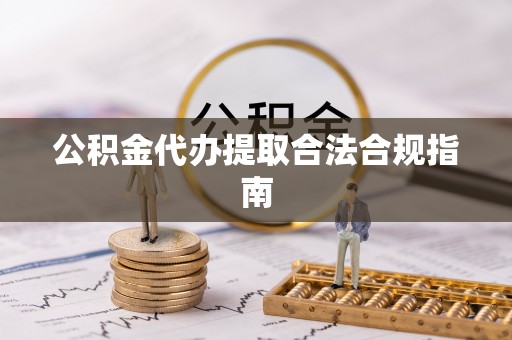 宁晋公积金代办提取合法合规指南